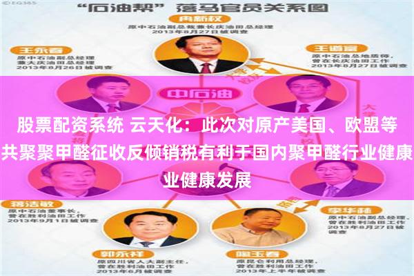 股票配资系统 云天化：此次对原产美国、欧盟等进口共聚聚甲醛征收反倾销税有利于国内聚甲醛行业健康发展