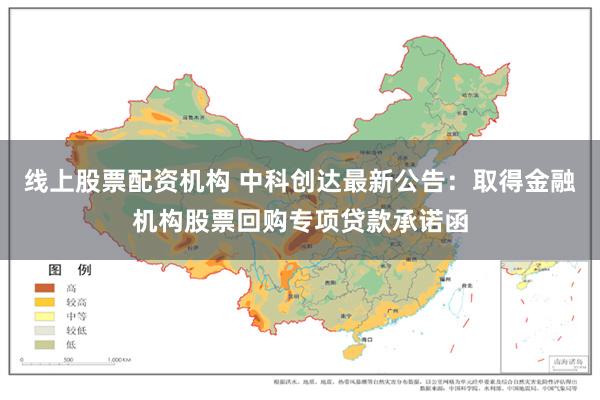 线上股票配资机构 中科创达最新公告：取得金融机构股票回购专项贷款承诺函