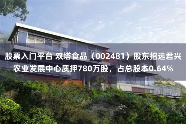 股票入门平台 双塔食品（002481）股东招远君兴农业发展中心质押780万股，占总股本0.64%