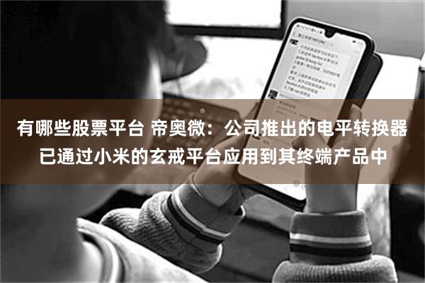 有哪些股票平台 帝奥微：公司推出的电平转换器已通过小米的玄戒平台应用到其终端产品中