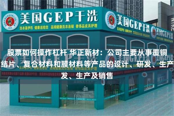 股票如何操作杠杆 华正新材：公司主要从事覆铜板及粘结片、复合材料和膜材料等产品的设计、研发、生产及销售