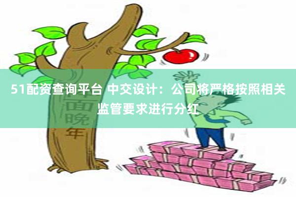 51配资查询平台 中交设计：公司将严格按照相关监管要求进行分红