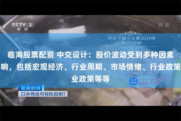 临海股票配资 中交设计：股价波动受到多种因素的影响，包括宏观经济、行业周期、市场情绪、行业政策等等