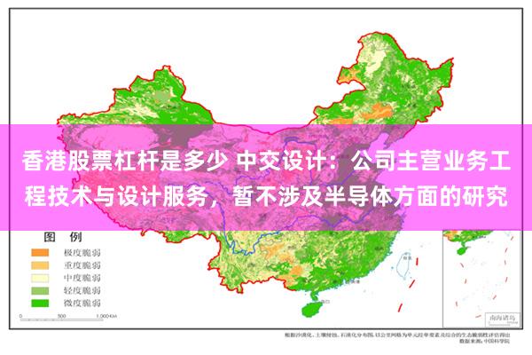 香港股票杠杆是多少 中交设计：公司主营业务工程技术与设计服务，暂不涉及半导体方面的研究