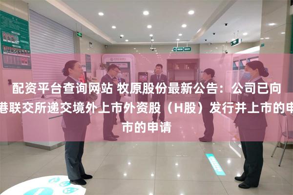 配资平台查询网站 牧原股份最新公告：公司已向香港联交所递交境外上市外资股（H股）发行并上市的申请