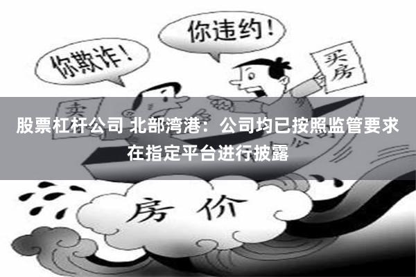 股票杠杆公司 北部湾港：公司均已按照监管要求在指定平台进行披露