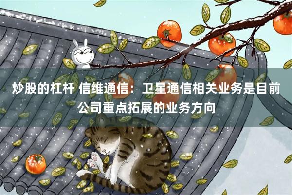 炒股的杠杆 信维通信：卫星通信相关业务是目前公司重点拓展的业务方向