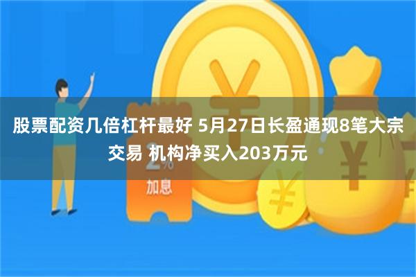 股票配资几倍杠杆最好 5月27日长盈通现8笔大宗交易 机构净买入203万元