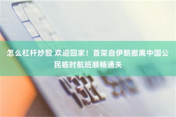 怎么杠杆炒股 欢迎回家！首架自伊朗撤离中国公民临时航班顺畅通关