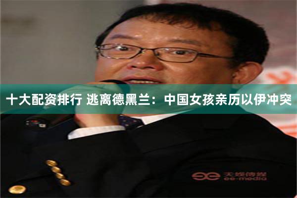十大配资排行 逃离德黑兰：中国女孩亲历以伊冲突