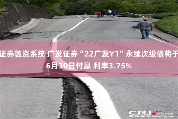 证券融资系统 广发证券“22广发Y1”永续次级债将于6月30日付息 利率3.75%