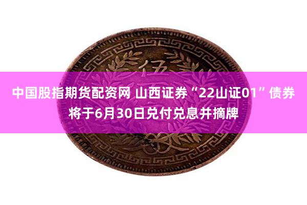 中国股指期货配资网 山西证券“22山证01”债券将于6月30日兑付兑息并摘牌