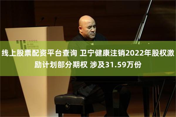 线上股票配资平台查询 卫宁健康注销2022年股权激励计划部分期权 涉及31.59万份