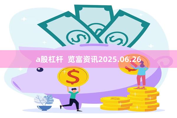 a股杠杆  览富资讯2025.06.26