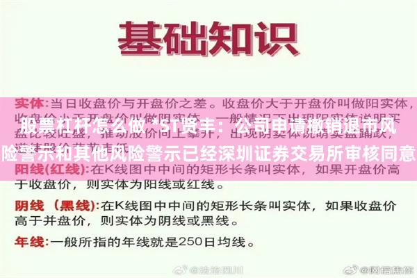 股票杠杆怎么做 *ST贤丰：公司申请撤销退市风险警示和其他风险警示已经深圳证券交易所审核同意