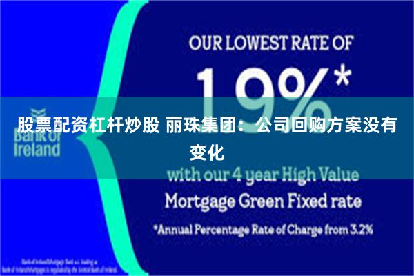股票配资杠杆炒股 丽珠集团：公司回购方案没有变化