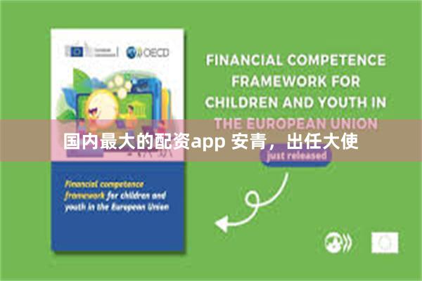 国内最大的配资app 安青，出任大使