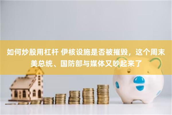 如何炒股用杠杆 伊核设施是否被摧毁，这个周末美总统、国防部与媒体又吵起来了