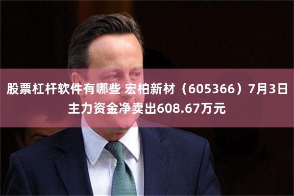 股票杠杆软件有哪些 宏柏新材（605366）7月3日主力资金净卖出608.67万元