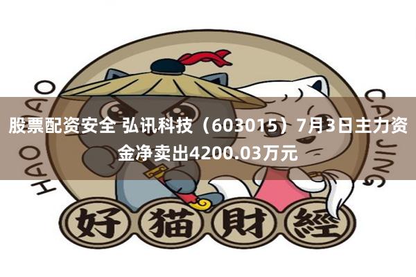 股票配资安全 弘讯科技（603015）7月3日主力资金净卖出4200.03万元