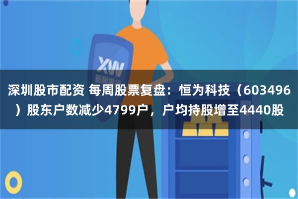 深圳股市配资 每周股票复盘：恒为科技（603496）股东户数减少4799户，户均持股增至4440股