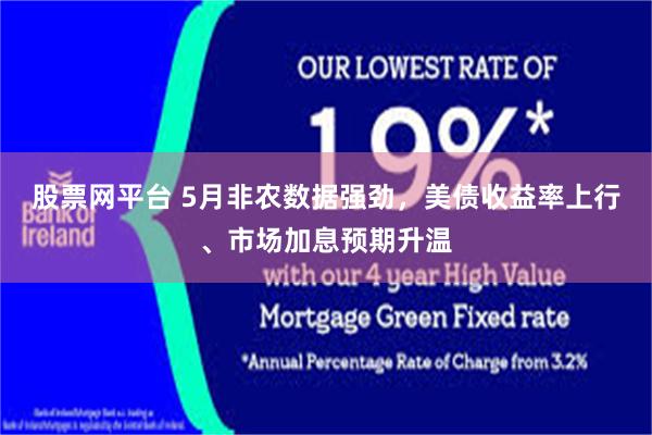 股票网平台 5月非农数据强劲，美债收益率上行、市场加息预期升温
