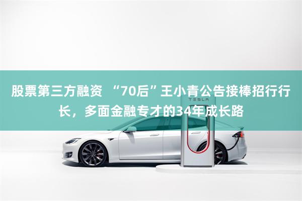 股票第三方融资  “70后”王小青公告接棒招行行长，多面金融专才的34年成长路