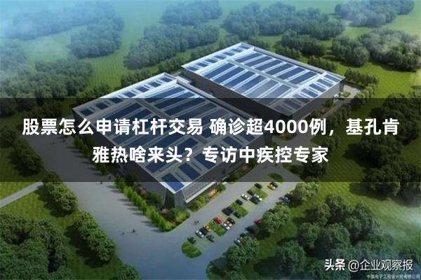 股票怎么申请杠杆交易 确诊超4000例，基孔肯雅热啥来头？专访中疾控专家