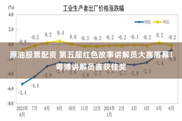 原油股票配资 第五届红色故事讲解员大赛落幕！粤博讲解员喜获佳奖