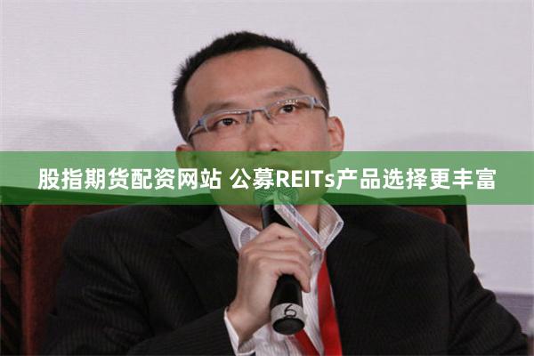 股指期货配资网站 公募REITs产品选择更丰富
