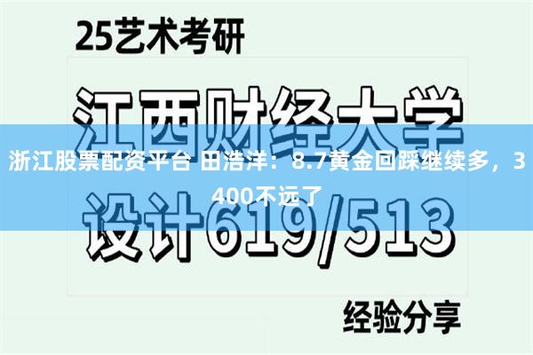 浙江股票配资平台 田浩洋：8.7黄金回踩继续多，3400不远了