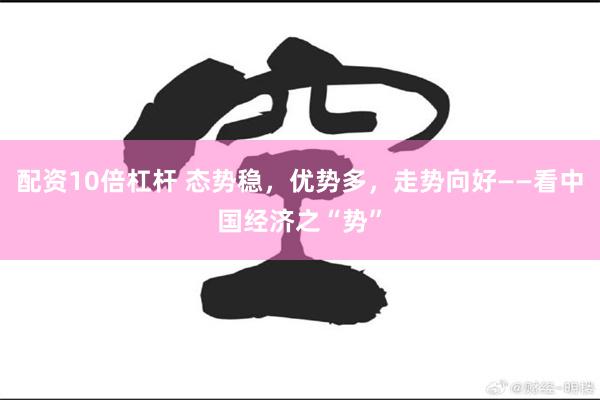 配资10倍杠杆 态势稳，优势多，走势向好——看中国经济之“势”