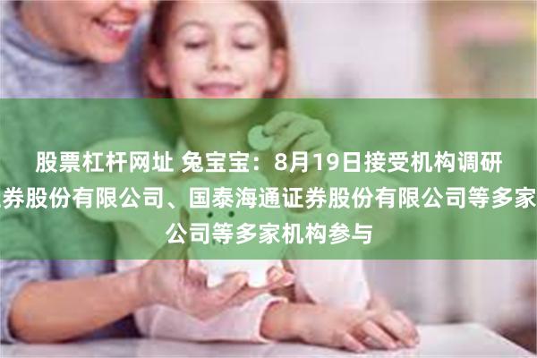 股票杠杆网址 兔宝宝：8月19日接受机构调研，广发证券股份有限公司、国泰海通证券股份有限公司等多家机构参与