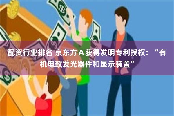 配资行业排名 京东方Ａ获得发明专利授权：“有机电致发光器件和显示装置”