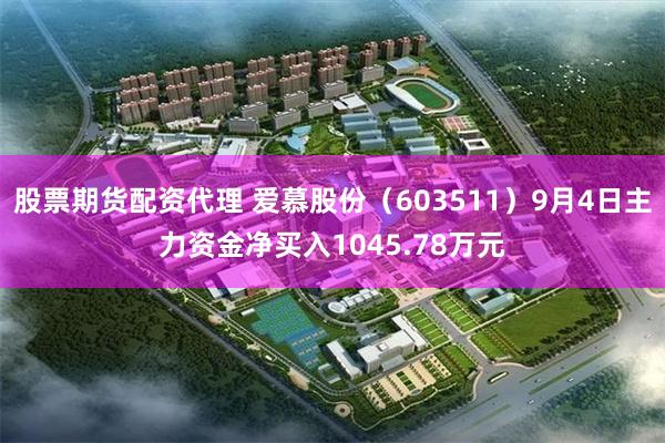 股票期货配资代理 爱慕股份（603511）9月4日主力资金净买入1045.78万元
