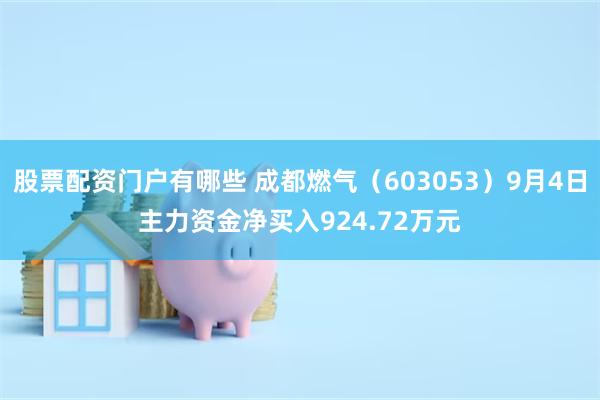 股票配资门户有哪些 成都燃气（603053）9月4日主力资金净买入924.72万元