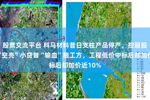 股票交流平台 科马材料昔日支柱产品停产，控股股东及其“空壳”小贷曾“输血”施工方，工程低价中标后却加价近10%