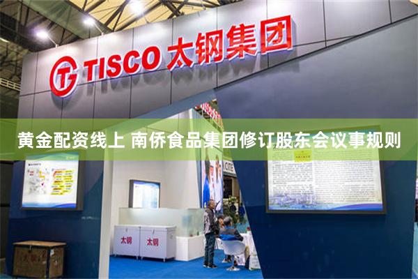 黄金配资线上 南侨食品集团修订股东会议事规则