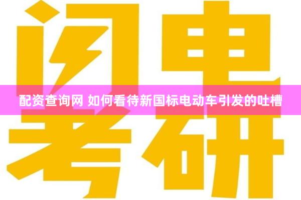 配资查询网 如何看待新国标电动车引发的吐槽