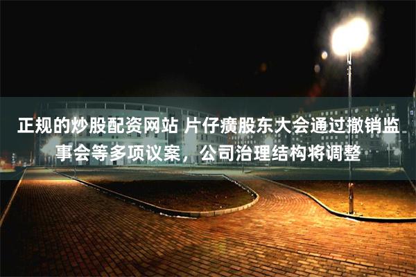 正规的炒股配资网站 片仔癀股东大会通过撤销监事会等多项议案，公司治理结构将调整