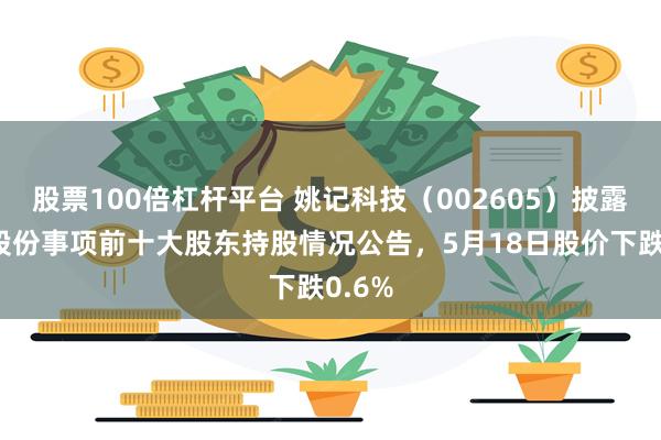 股票100倍杠杆平台 姚记科技（002605）披露回购股份事项前十大股东持股情况公告，5月18日股价下跌0.6%