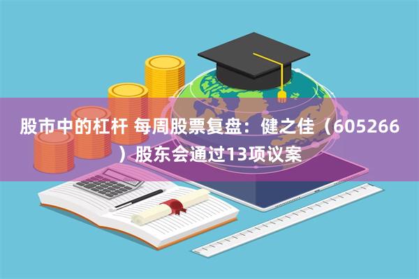 股市中的杠杆 每周股票复盘：健之佳（605266）股东会通过13项议案