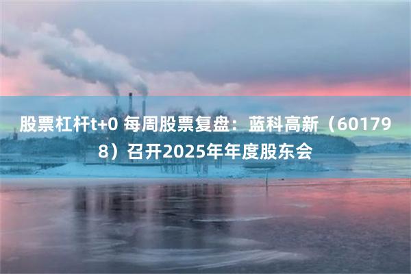 股票杠杆t+0 每周股票复盘：蓝科高新（601798）召开2025年年度股东会