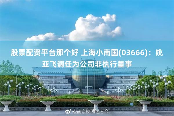 股票配资平台那个好 上海小南国(03666)：姚亚飞调任为公司非执行董事