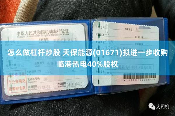 怎么做杠杆炒股 天保能源(01671)拟进一步收购临港热电40%股权