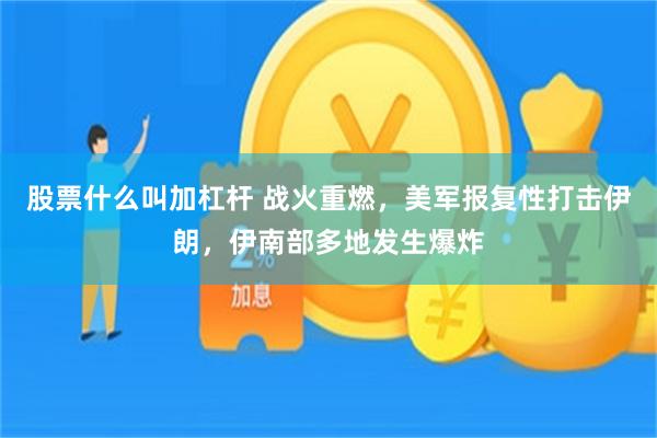 股票什么叫加杠杆 战火重燃，美军报复性打击伊朗，伊南部多地发生爆炸