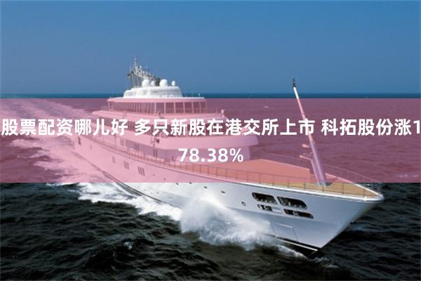 股票配资哪儿好 多只新股在港交所上市 科拓股份涨178.38%