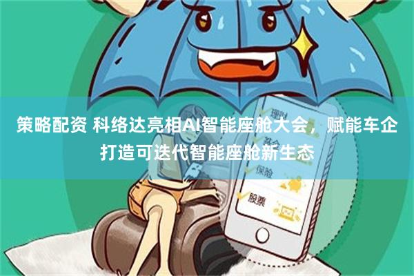 策略配资 科络达亮相AI智能座舱大会，赋能车企打造可迭代智能座舱新生态