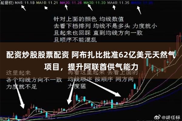 配资炒股股票配资 阿布扎比批准62亿美元天然气项目，提升阿联酋供气能力