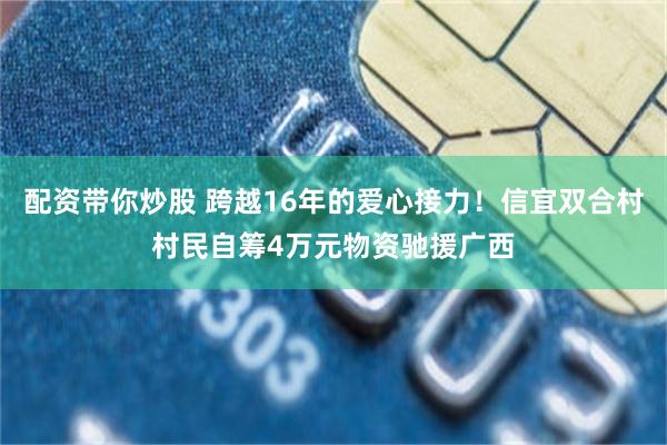 配资带你炒股 跨越16年的爱心接力!信宜双合村村民自筹4万元物资驰援广西